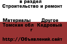  в раздел : Строительство и ремонт » Материалы »  » Другое . Томская обл.,Кедровый г.